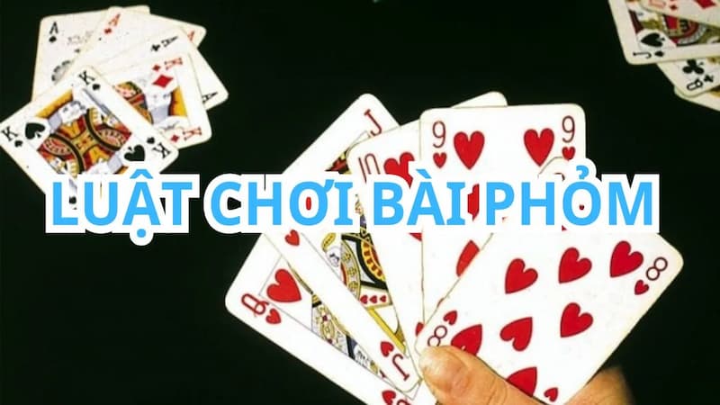 Luật chơi phỏm cơ bản nhất bạn cần nắm