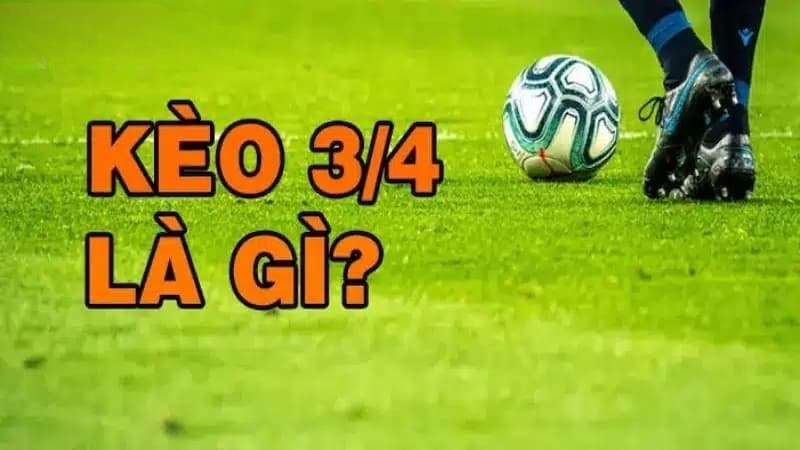 Tìm hiểu về kèo 3/4 là gì?