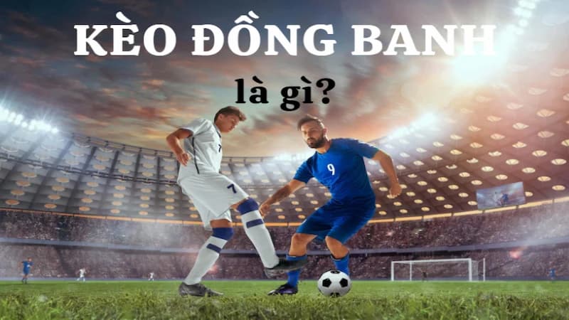 Khái niệm kèo đồng banh là gì?